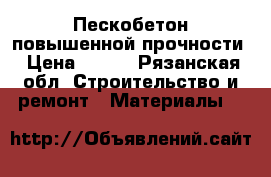 Пескобетон повышенной прочности › Цена ­ 100 - Рязанская обл. Строительство и ремонт » Материалы   